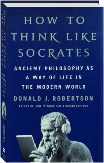 HOW TO THINK LIKE SOCRATES: Ancient Philosophy as a Way of Life in the Modern World