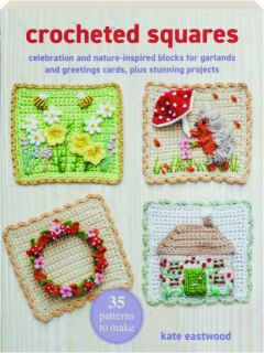 CROCHETED SQUARES: Celebration and Nature-Inspired Blocks for Garlands and Greetings Cards, Plus Stunning Projects