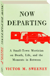 NOW DEPARTING: A Small-Town Mortician on Death, Life, and the Moments in Between