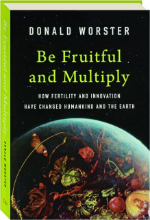 BE FRUITFUL AND MULTIPLY: How Fertility and Innovation Have Changed Humankind and the Earth