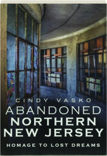 ABANDONED NORTHERN NEW JERSEY: Homage to Lost Dreams