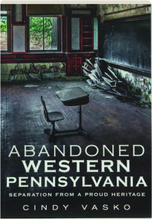 ABANDONED WESTERN PENNSYLVANIA: Separation from a Proud Heritage