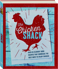 THE CHICKEN SHACK: Over 65 Cluckin' Good Recipes That Showcase the Best Ways to Enjoy Chicken