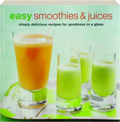 EASY SMOOTHIES & JUICES: Simply Delicious Recipes for Goodness in a Glass