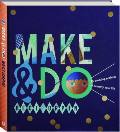 MAKE & DO: 25 Amazing Projects to Beautify Your Life
