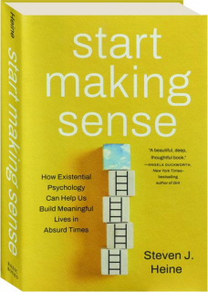 START MAKING SENSE: How Existential Psychology Can Help Us Build Meaningful Lives in Absurd Times