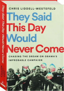THEY SAID THIS DAY WOULD NEVER COME: Chasing the Dream on Obama's Improbable Campaign