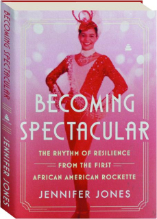 BECOMING SPECTACULAR: The Rhythm of Resilience form the First African American Rockette