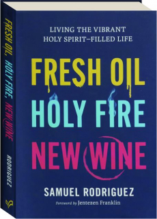 FRESH OIL, HOLY FIRE, NEW WINE: Living the Vibrant Holy Spirit-Filled Life