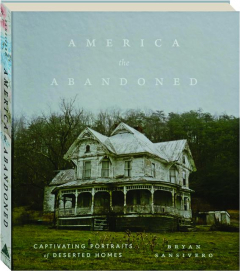AMERICA THE ABANDONED: Captivating Portraits of Deserted Homes