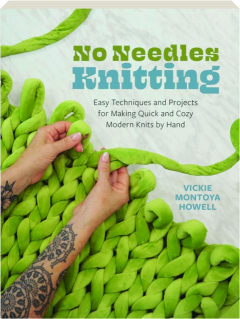 NO NEEDLES KNITTING: Easy Techniques and Projects for Making Quick and Cozy Modern Knits by Hand