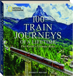 100 TRAIN JOURNEYS OF A LIFETIME: The World's Ultimate Rides