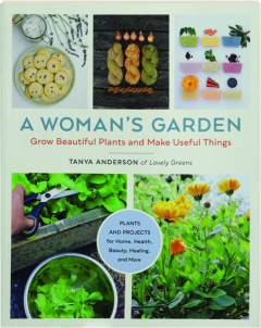 A WOMAN'S GARDEN: Grow Beautiful Plants and Make Useful Things
