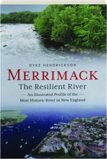 MERRIMACK, THE RESILIENT RIVER: An Illustrated Profile of the Most Historic River in New England