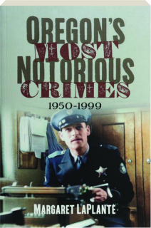 OREGON'S MOST NOTORIOUS CRIMES, 1950-1999