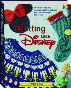 KNITTING WITH DISNEY: 28 Official Patterns Inspired by Mickey Mouse, <I>The Little Mermaid,</I> and More!