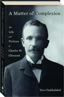 A MATTER OF COMPLEXION: The Life and Fictions of Charles W. Chesnutt
