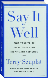SAY IT WELL: Find Your Voice, Speak Your Mind, Inspire Any Audience