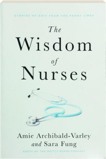 THE WISDOM OF NURSES: Stories of Grit from the Front Lines