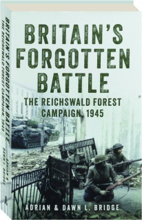 BRITAIN'S FORGOTTEN BATTLE: The Reichswald Forest Campaign, 1945