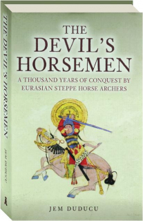 THE DEVIL'S HORSEMEN: A Thousand Years of Conquest by Eurasian Steppe Horse Archers