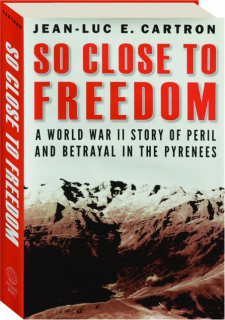 SO CLOSE TO FREEDOM: A World War II Story of Peril and Betrayal in the Pyrenees
