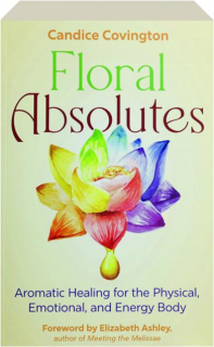 FLORAL ABSOLUTES: Aromatic Healing for the Physical, Emotional, and Energy Body