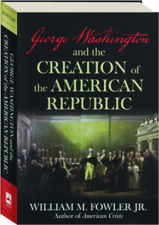 GEORGE WASHINGTON AND THE CREATION OF THE AMERICAN REPUBLIC