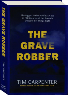 THE GRAVE ROBBER: The Biggest Stolen Artifacts Case in FBI History and the Bureau's Quest to Set Things Right