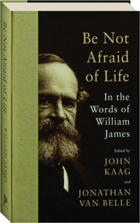 BE NOT AFRAID OF LIFE: In the Words of William James