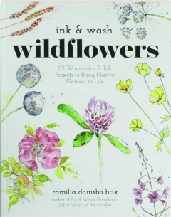 INK & WASH WILDFLOWERS: 25 Watercolor & Ink Projects to Bring Native Flowers to Life