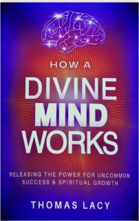HOW A DIVINE MIND WORKS: Releasing the Power for Uncommon Success & Spiritual Growth