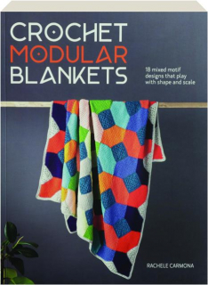 CROCHET MODULAR BLANKETS: 18 Mixed Motif Designs That Play with Shape and Scale