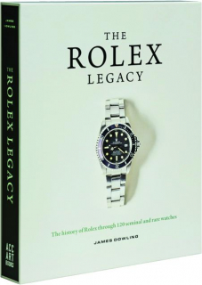 THE ROLEX LEGACY: The History of Rolex Through 120 Seminal and Rare Watches