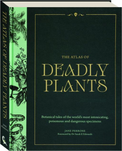 THE ATLAS OF DEADLY PLANTS: Botanical Tales of the World's Most Intoxicating, Poisonous and Dangerous Specimens