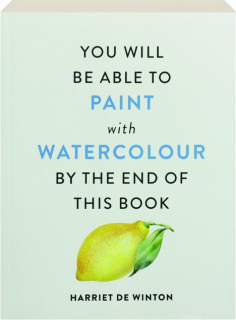 YOU WILL BE ABLE TO PAINT WITH WATERCOLOR BY THE END OF THIS BOOK