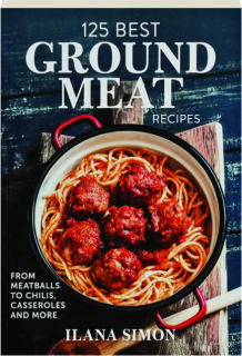 125 BEST GROUND MEAT RECIPES: From Meatballs to Chilis, Casseroles and More