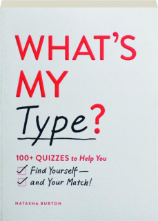 WHAT'S MY TYPE? 100+ Quizzes to Help You Find Yourself and Your Match