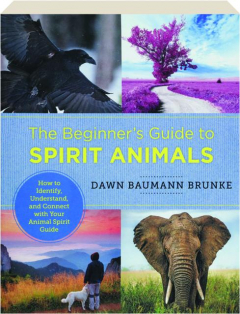 THE BEGINNER'S GUIDE TO SPIRIT ANIMALS: How to Identify, Understand, and Connect with Your Animal Spirit Guide