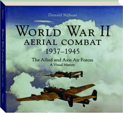 WORLD WAR II AERIAL COMBAT 1937-1945: The Allied and Axis Air Forces--A Visual History