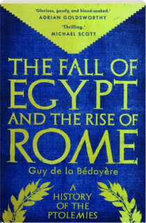 THE FALL OF EGYPT AND THE RISE OF ROME: A History of the Ptolemies