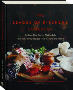 THE LEAGUE OF KITCHENS COOKBOOK: Brilliant Tips, Secret Methods & Favorite Family Recipes from Around the World