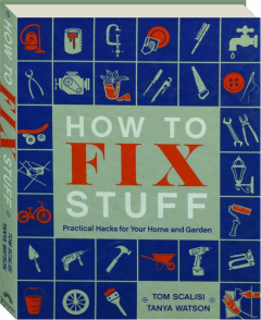 HOW TO FIX STUFF: Practical Hacks for Your Home and Garden