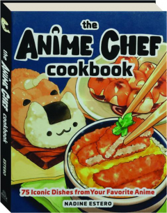 THE ANIME CHEF COOKBOOK: 75 Iconic Dishes from Your Favorite Anime