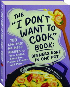 THE "I DON'T WANT TO COOK" BOOK: Dinners Done in One Pot