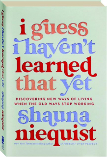 I GUESS I HAVEN'T LEARNED THAT YET: Discovering New Ways of Living When the Old Ways Stop Working