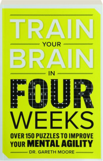 TRAIN YOUR BRAIN IN FOUR WEEKS: Over 150 Puzzles to Improve Your Mental Agility