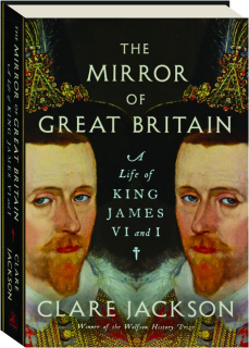 THE MIRROR OF GREAT BRITAIN: A Life of King James VI and I