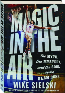 MAGIC IN THE AIR: The Myth, the Mystery, and the Soul of the Slam Dunk
