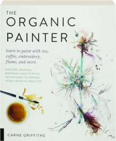 THE ORGANIC PAINTER: Learn to Paint with Tea, Coffee, Embroidery, Flame, and More